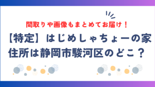 はじめしゃちょーの家｜住所は静岡市駿河区のどこ？間取りや画像もまとめてお届け！