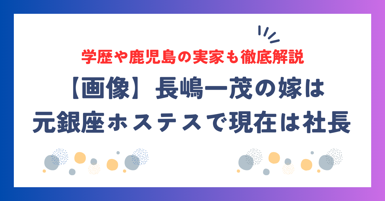 【画像】長嶋一茂の嫁は元銀座ホステスで現在は社長！学歴や鹿児島の実家も徹底解説