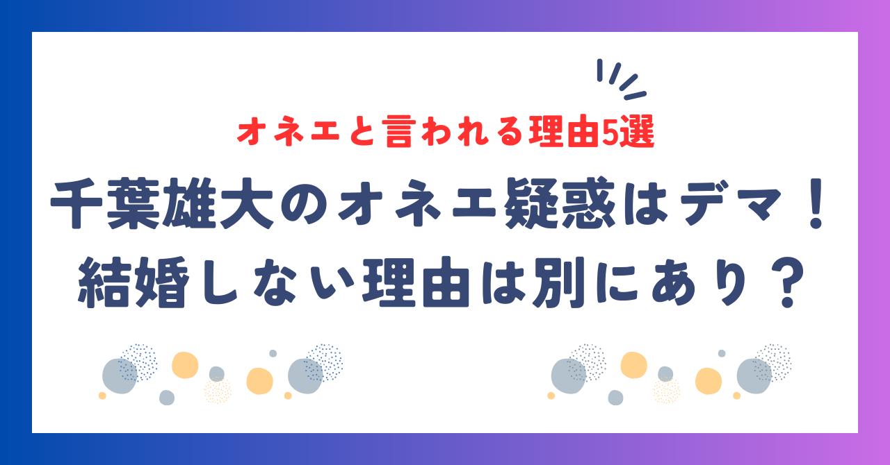 千葉雄大のオネエ疑惑はデマ！結婚しない理由は別にあり！