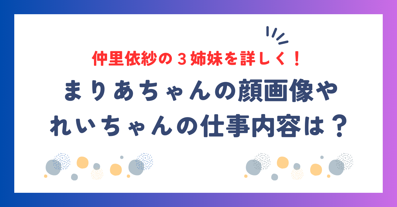 仲里依紗の３姉妹を詳しく！まりあの顔画像やれいなの仕事内容も気になる