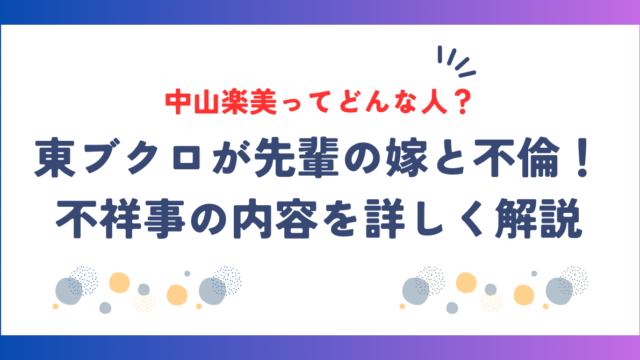 東ブクロ不倫相手の先輩の嫁・中山楽美との不祥事を詳しく解説！