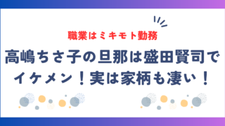 高嶋ちさ子の旦那は盛田賢司でイケメン！職業はミキモト勤務で実は家柄も凄い！