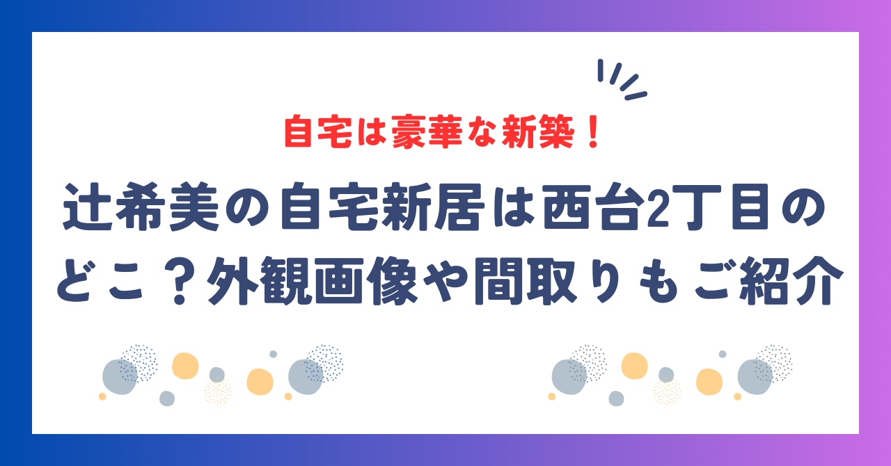 【特定】辻希美の自宅新居は西台2丁目のどこ？豪華すぎる家が話題！