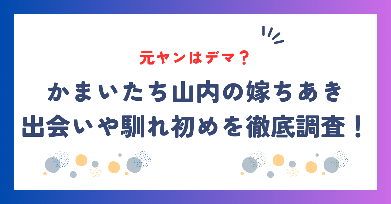 【画像】かまいたち山内の嫁ちあきが元ヤンはデマ？出会いや馴れ初めを徹底調査！