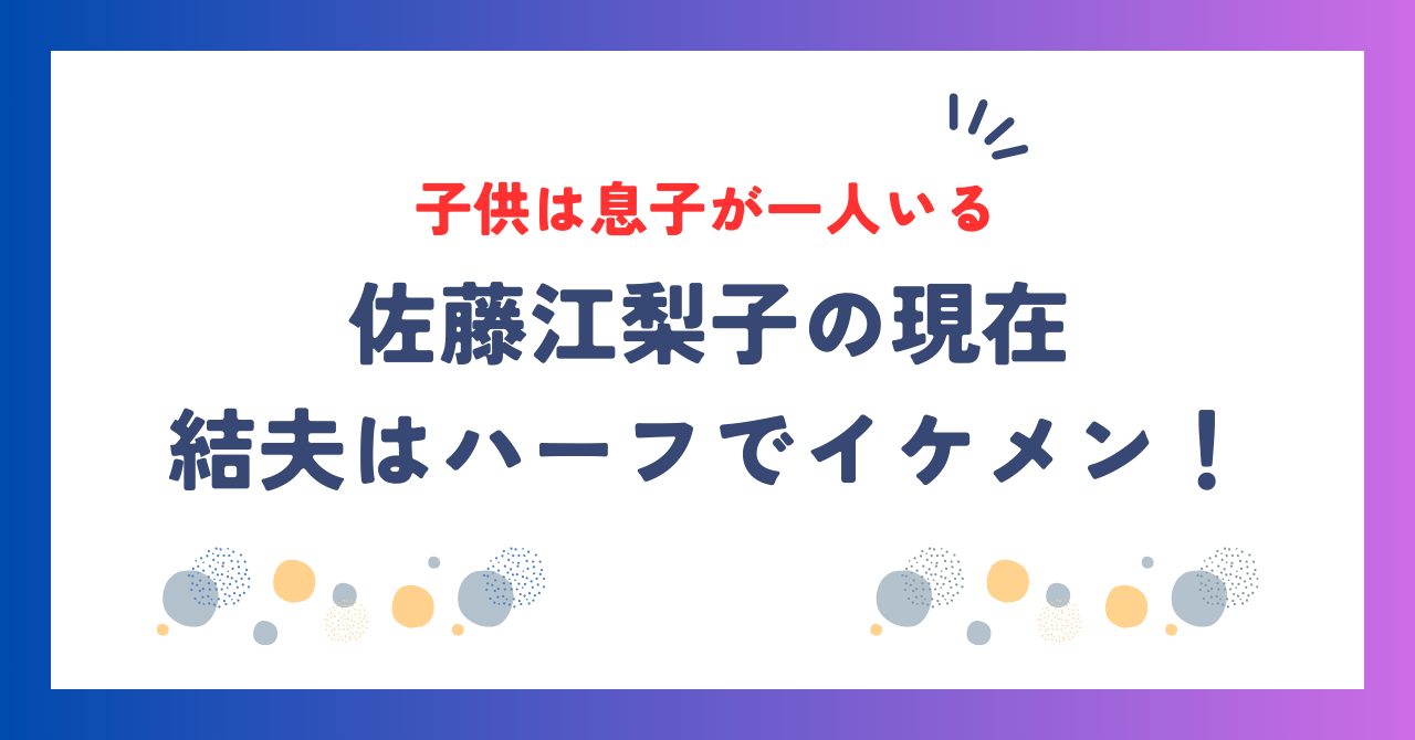 佐藤江梨子の現在！結婚した夫はハーフでイケメン！子供は息子が一人いる