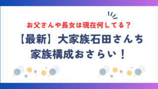 【最新】石田さんち家族構成おさらい！お父さんや長女は現在何してる？