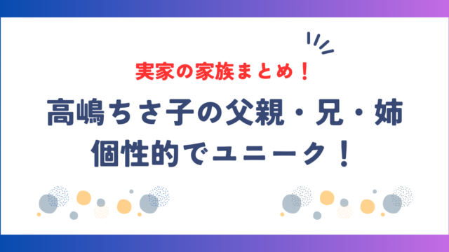 高嶋ちさ子の実家の家族まとめ！父親・兄・姉も個性的でユニーク！