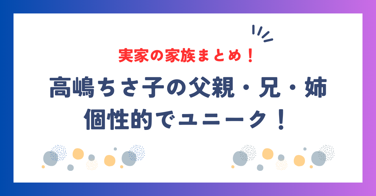 高嶋ちさ子の実家の家族まとめ！父親・兄・姉も個性的でユニーク！