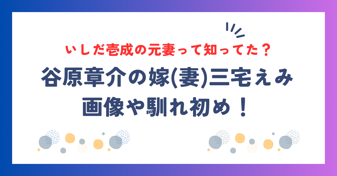 谷原章介の嫁(妻)三宅えみの画像や馴れ初め！いしだ壱成の元妻って知ってた？