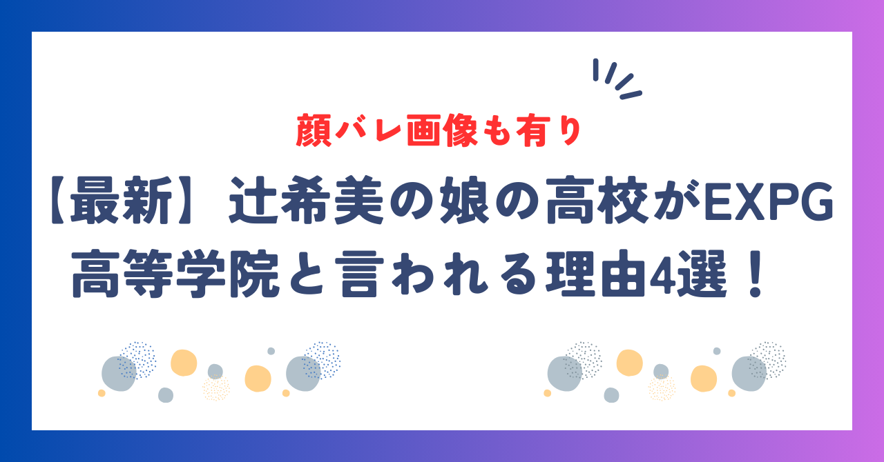 【最新】辻希美の娘の高校がEXPG高等学院と言われる理由4選！顔バレ画像も有り