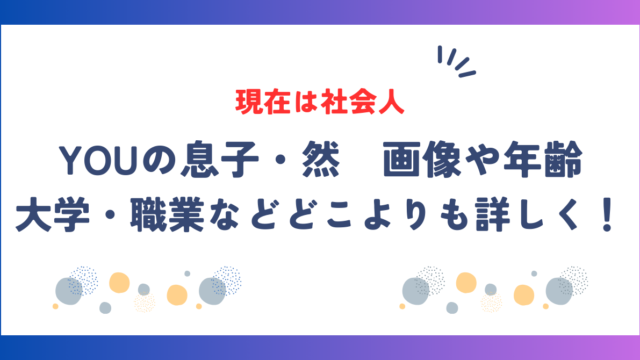 YOUの息子・然の現在は社会人！画像や年齢、大学・職業などどこよりも詳しく！