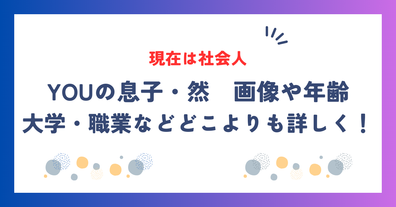 YOUの息子・然の現在は社会人！画像や年齢、大学・職業などどこよりも詳しく！