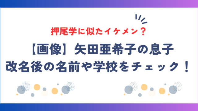 【画像】矢田亜希子の息子は押尾学に似たイケメン？改名後の名前や学校をチェック！