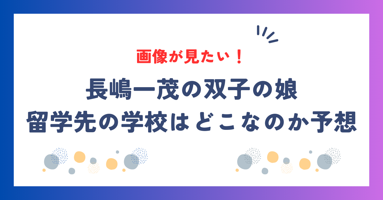 長嶋一茂｜双子の娘の画像が見たい！留学先の学校はどこなのか予想してみた！