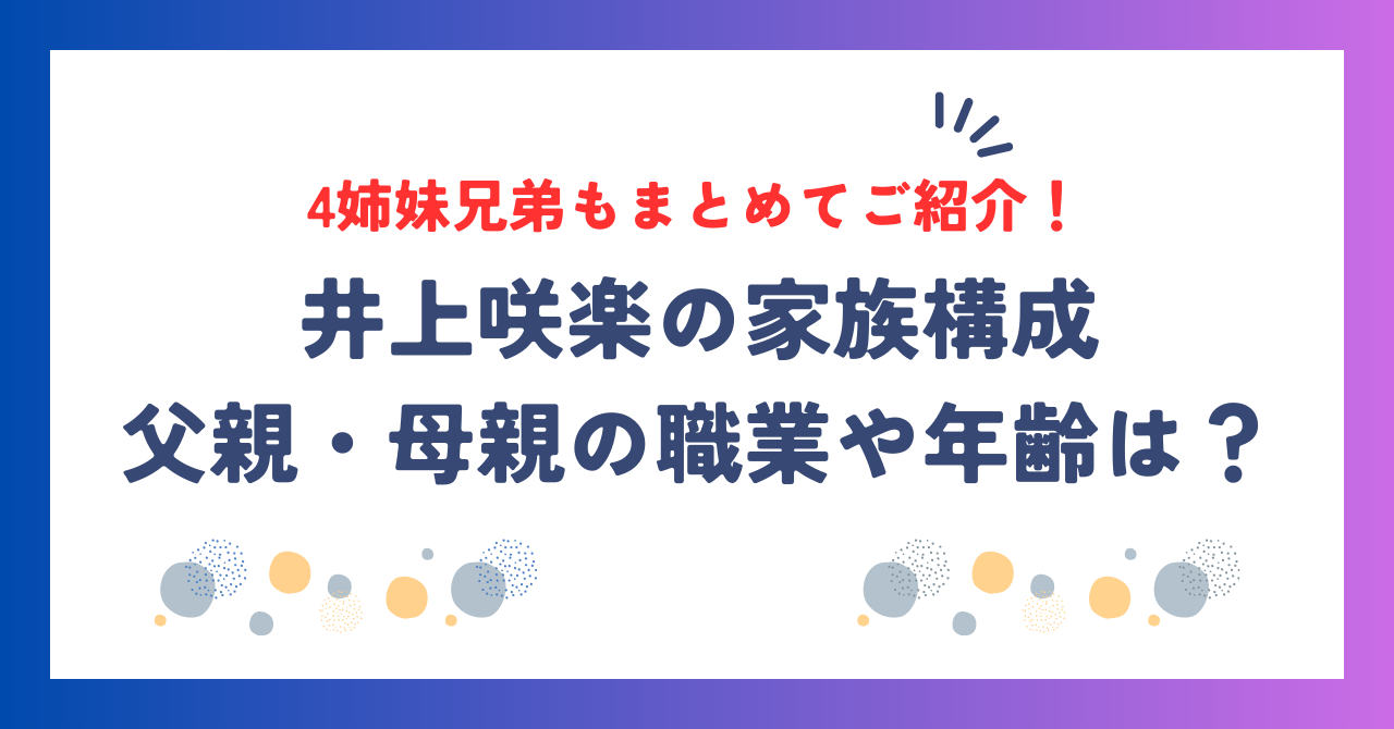 井上咲楽の家族構成！父親・母親の職業や年齢は？4姉妹兄弟もまとめてご紹介！