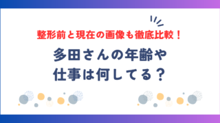 多田さんの年齢や仕事は何してる？整形前と現在の画像も徹底比較！