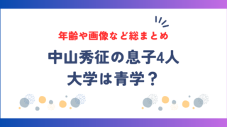 中山秀征の息子4人の大学は青学？年齢や画像など総まとめ！