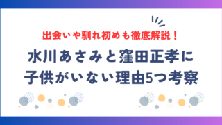 水川あさみと窪田正孝に子供がいない理由5つ！出会いや馴れ初めも徹底解説！