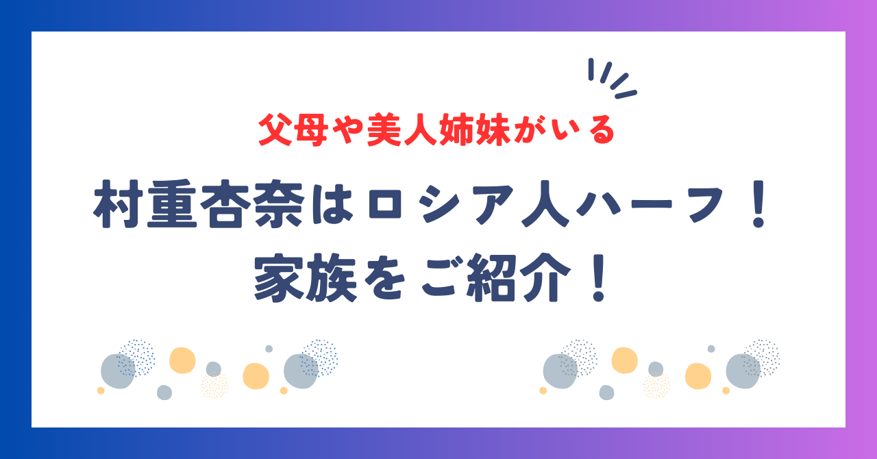 村重杏奈はロシア人ハーフ！父母や美人姉妹など家族をご紹介！