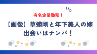 【画像】草彅剛の嫁のwikiプロフィール！ 草彅剛の嫁の職業は？有名企業勤務？ 【衝撃】草彅剛と嫁の馴れ初めはナンパ！