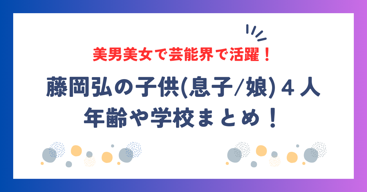 藤岡弘の子供(息子/娘)４人の年齢や学校まとめ！美男美女で芸能界で活躍！