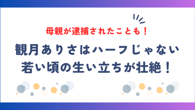 観月ありさはハーフじゃない！若い頃の生い立ちが壮絶！母親が逮捕されたことも！