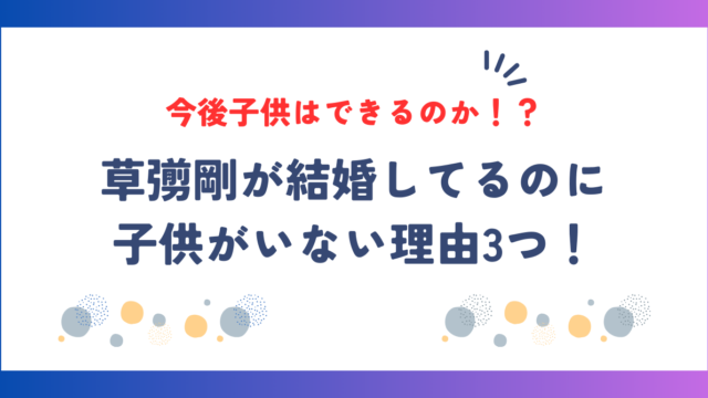 草彅剛が結婚してるのに子供がいない理由3つ！今後子供はできるのか！？