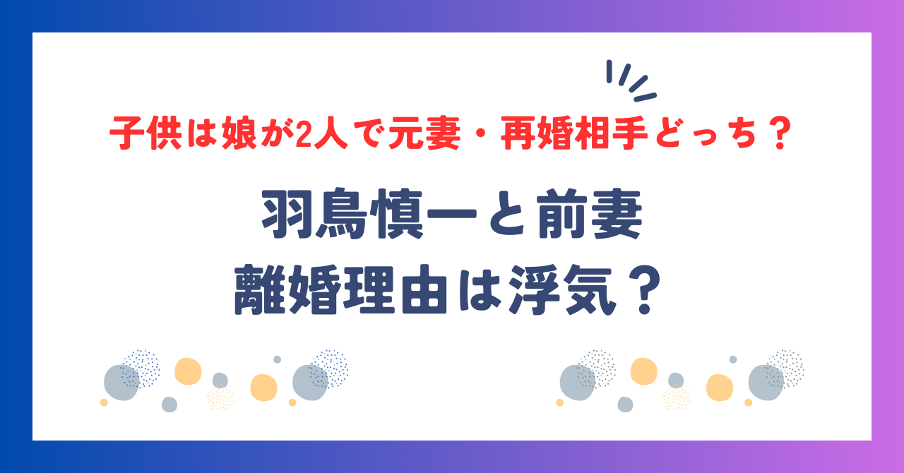 羽鳥慎一が前妻との離婚理由は浮気？子供は娘が2人で元妻・再婚相手どっち？