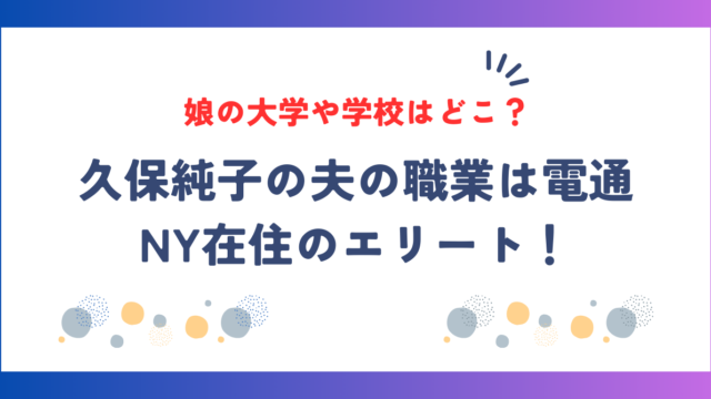 久保純子の夫の職業は電通でNY在住のエリート！娘の大学や学校はどこ？