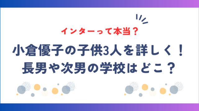 小倉優子の子供3人を詳しく！長男や次男の学校はどこ？インターって本当？